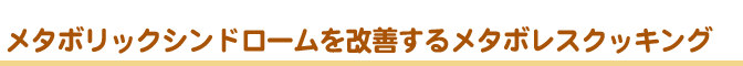 メタボリックシンドロームを改善するメタボレスクッキング